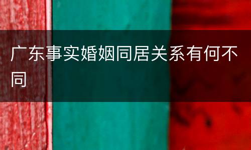 广东事实婚姻同居关系有何不同