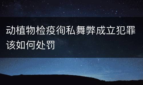 动植物检疫徇私舞弊成立犯罪该如何处罚