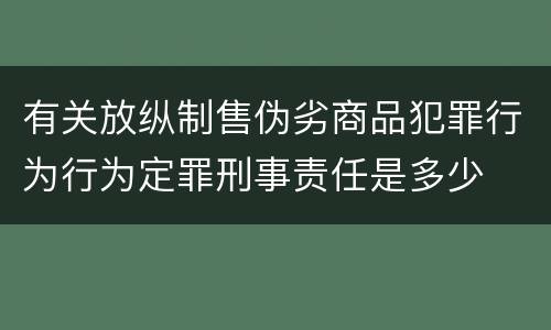 有关放纵制售伪劣商品犯罪行为行为定罪刑事责任是多少