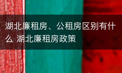 湖北廉租房、公租房区别有什么 湖北廉租房政策