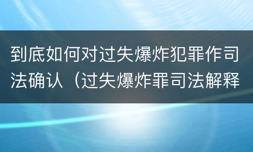 到底如何对过失爆炸犯罪作司法确认（过失爆炸罪司法解释）