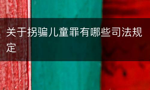 关于拐骗儿童罪有哪些司法规定