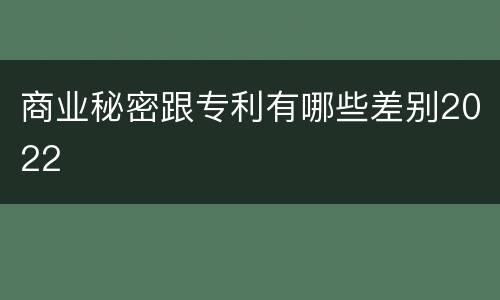 商业秘密跟专利有哪些差别2022
