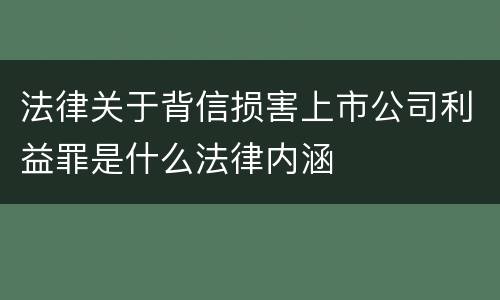 法律关于背信损害上市公司利益罪是什么法律内涵