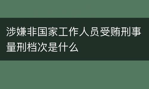 涉嫌非国家工作人员受贿刑事量刑档次是什么