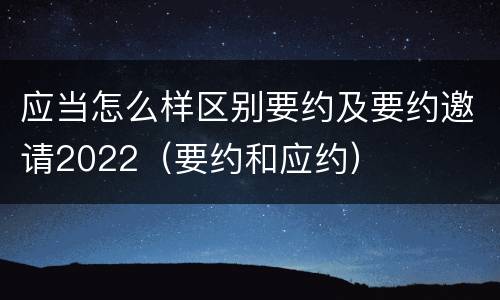 应当怎么样区别要约及要约邀请2022（要约和应约）