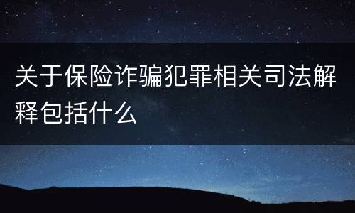 关于保险诈骗犯罪相关司法解释包括什么