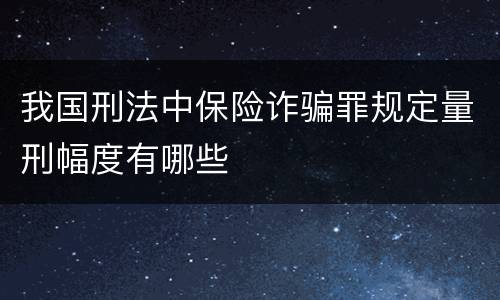 我国刑法中保险诈骗罪规定量刑幅度有哪些