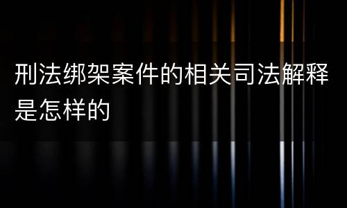 刑法绑架案件的相关司法解释是怎样的