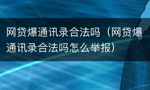 网贷爆通讯录合法吗（网贷爆通讯录合法吗怎么举报）