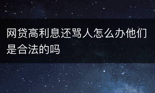 网贷高利息还骂人怎么办他们是合法的吗