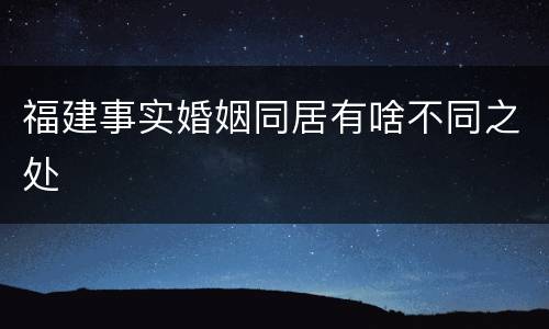 福建事实婚姻同居有啥不同之处