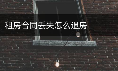 租房合同丢失怎么退房