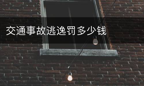 交通事故逃逸罚多少钱