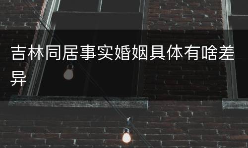 吉林同居事实婚姻具体有啥差异