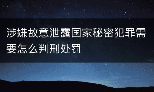 涉嫌故意泄露国家秘密犯罪需要怎么判刑处罚