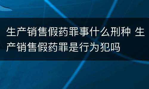 生产销售假药罪事什么刑种 生产销售假药罪是行为犯吗