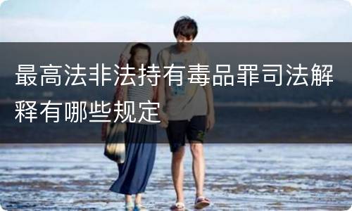 最高法非法持有毒品罪司法解释有哪些规定