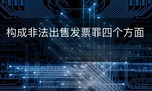 构成非法出售发票罪四个方面