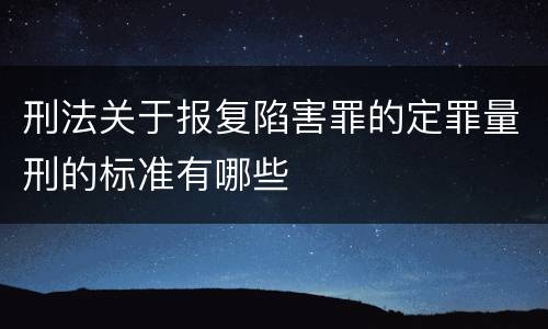刑法关于报复陷害罪的定罪量刑的标准有哪些