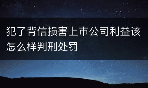 犯了背信损害上市公司利益该怎么样判刑处罚