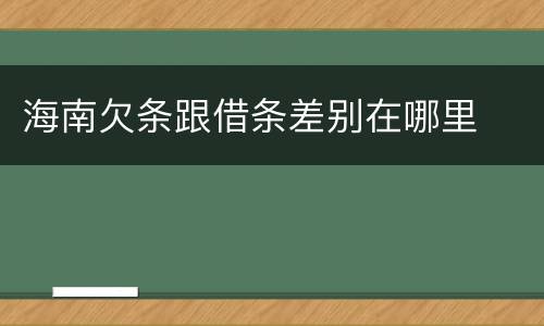 海南欠条跟借条差别在哪里