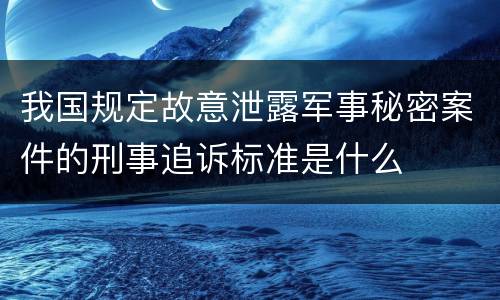 我国规定故意泄露军事秘密案件的刑事追诉标准是什么