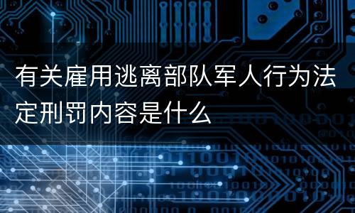 有关雇用逃离部队军人行为法定刑罚内容是什么