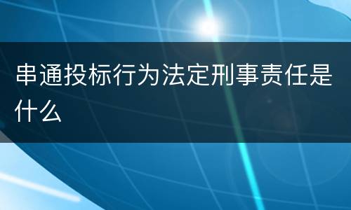 串通投标行为法定刑事责任是什么