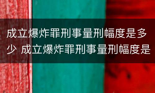 成立爆炸罪刑事量刑幅度是多少 成立爆炸罪刑事量刑幅度是多少年