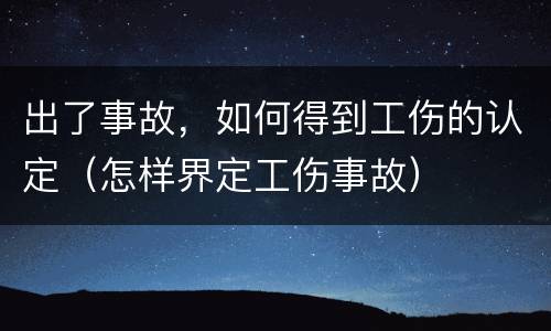 出了事故，如何得到工伤的认定（怎样界定工伤事故）