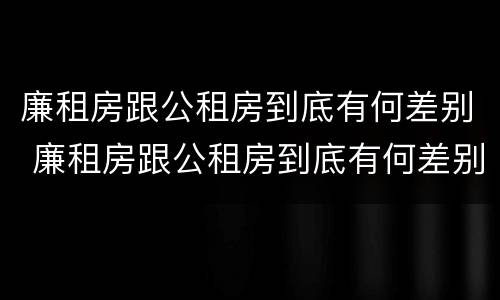 廉租房跟公租房到底有何差别 廉租房跟公租房到底有何差别呢
