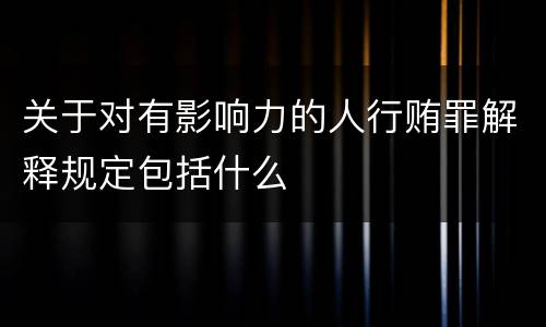 关于对有影响力的人行贿罪解释规定包括什么