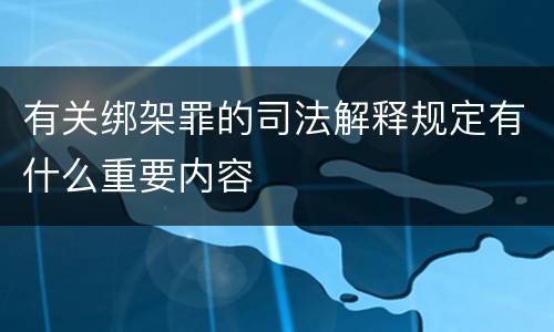 有关绑架罪的司法解释规定有什么重要内容