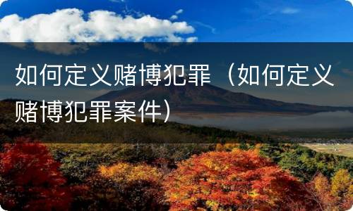 如何定义赌博犯罪（如何定义赌博犯罪案件）