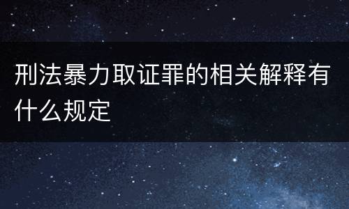 刑法暴力取证罪的相关解释有什么规定