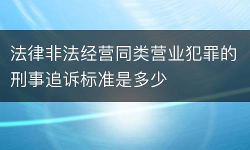 法律非法经营同类营业犯罪的刑事追诉标准是多少