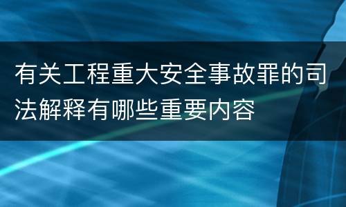 有关工程重大安全事故罪的司法解释有哪些重要内容