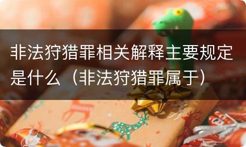 非法狩猎罪相关解释主要规定是什么（非法狩猎罪属于）