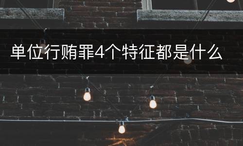 单位行贿罪4个特征都是什么