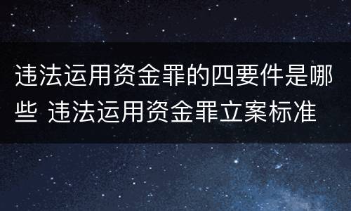 违法运用资金罪的四要件是哪些 违法运用资金罪立案标准