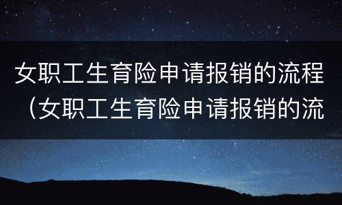 女职工生育险申请报销的流程（女职工生育险申请报销的流程是）