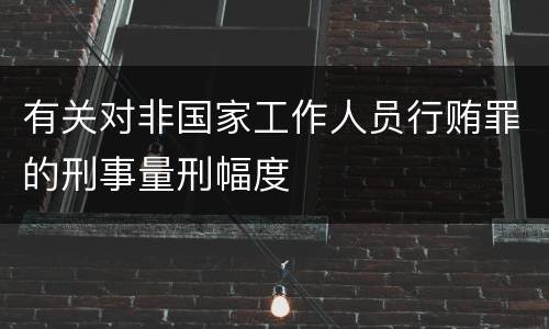 有关对非国家工作人员行贿罪的刑事量刑幅度
