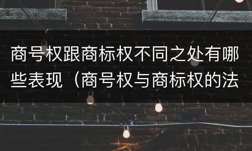 商号权跟商标权不同之处有哪些表现（商号权与商标权的法律冲突与解决）