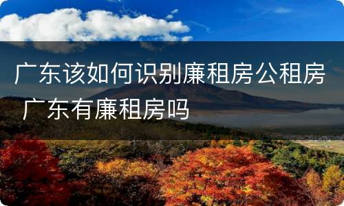 广东该如何识别廉租房公租房 广东有廉租房吗