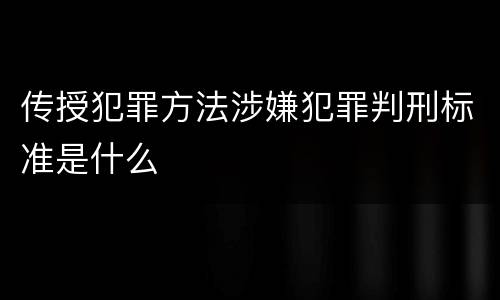 传授犯罪方法涉嫌犯罪判刑标准是什么