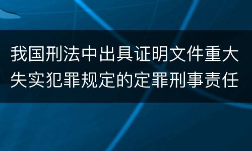 我国刑法中出具证明文件重大失实犯罪规定的定罪刑事责任是什么