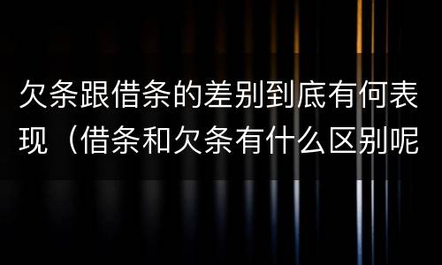 欠条跟借条的差别到底有何表现（借条和欠条有什么区别呢）