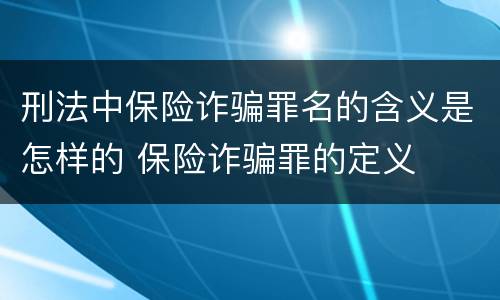 刑法中保险诈骗罪名的含义是怎样的 保险诈骗罪的定义