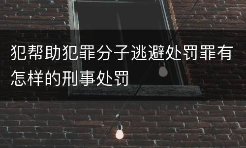 犯帮助犯罪分子逃避处罚罪有怎样的刑事处罚